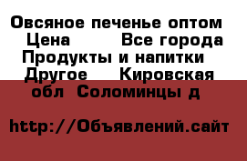 Овсяное печенье оптом  › Цена ­ 60 - Все города Продукты и напитки » Другое   . Кировская обл.,Соломинцы д.